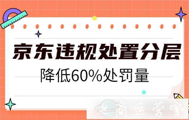 京東違規(guī)處置分層是什么?聽說可以降低60%處罰量！